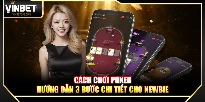 Cách Chơi Poker – Hướng Dẫn 3 Bước Chi Tiết Cho Newbie
