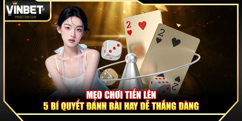 Mẹo Chơi Tiến Lên – 5 bí Quyết Đánh Bài Hay Dễ Thắng Dàng