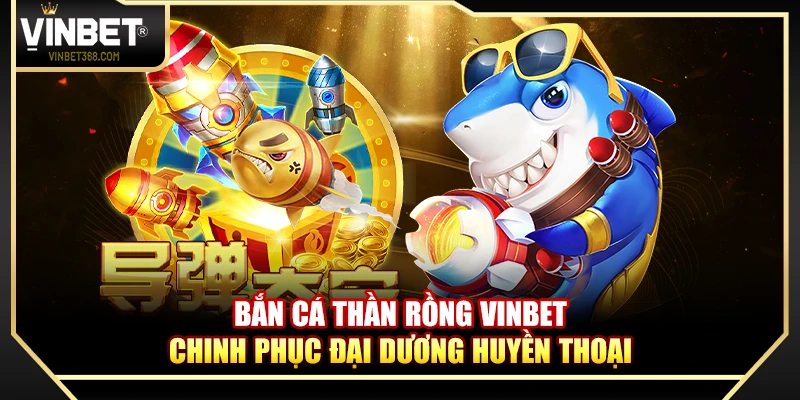 Bắn Cá Thần Rồng Vinbet – Chinh Phục Đại Dương Huyền Thoại