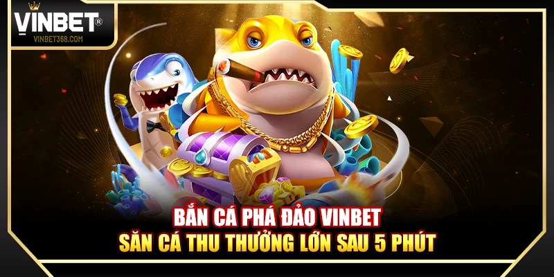 Bắn Cá Phá Đảo Vinbet – 3 Lý Do Game Giữ Top Thịnh Hành