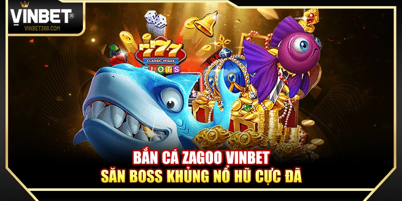 Bắn Cá Zagoo Vinbet – Săn Boss Khủng Nổ Hũ Cực Đã