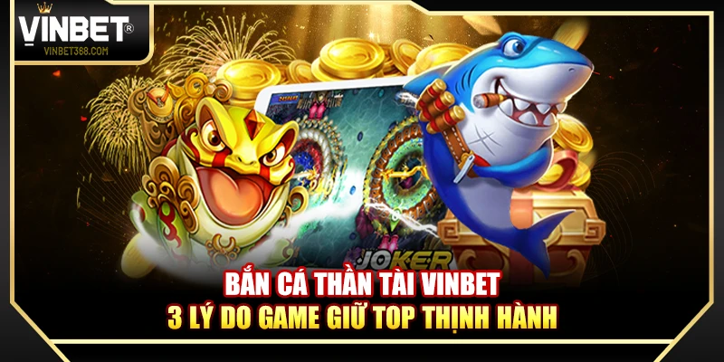 Bắn Cá Thần Tài Vinbet – Bắn Cá Phong Cách Á Đông Nhận Thưởng Lớn