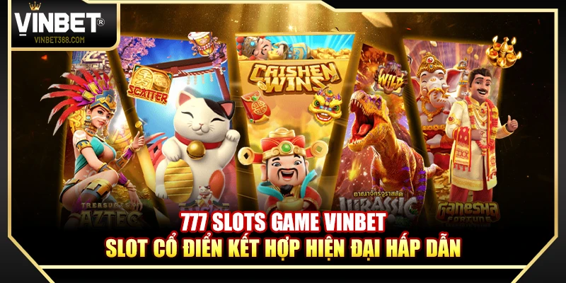 777 Slots Game Vinbet – Slot Cổ Điển Kết Hợp Hiện Đại Hấp Dẫn