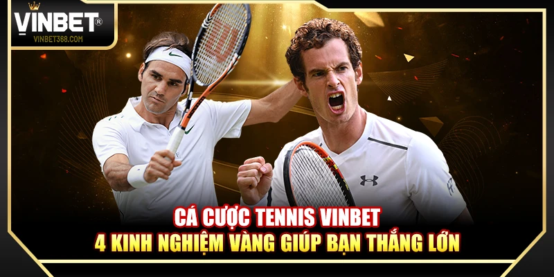 Cá Cược Tennis Vinbet – 4 Kinh Nghiệm Vàng Giúp Bạn Thắng Lớn