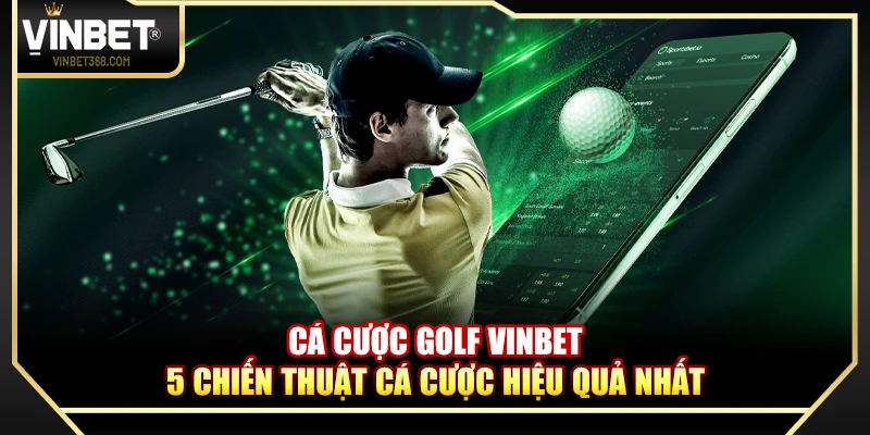Cá Cược Golf Vinbet – 5 Chiến Thuật Cá Cược Hiệu Quả Nhất