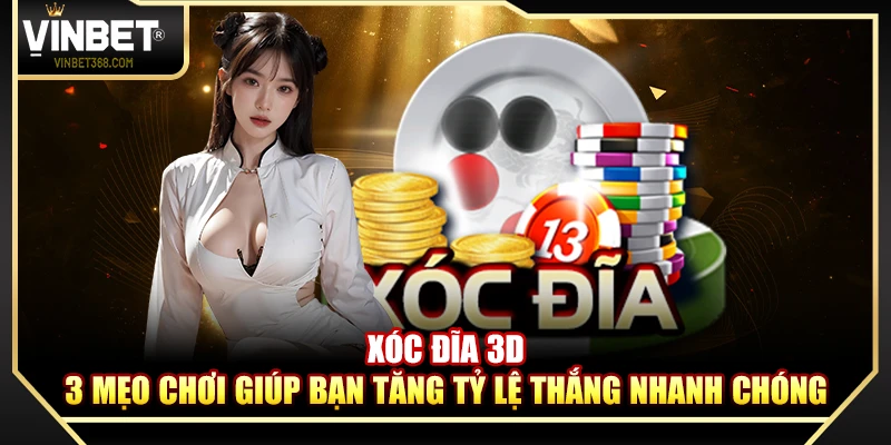 Xóc Đĩa 3D – 3 Mẹo Chơi Giúp Bạn Tăng Tỷ Lệ Thắng Nhanh Chóng