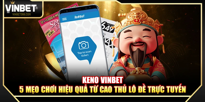 Keno Vinbet – 5 Mẹo Chơi Hiệu Quả Từ Cao Thủ Lô Đề Trực Tuyến