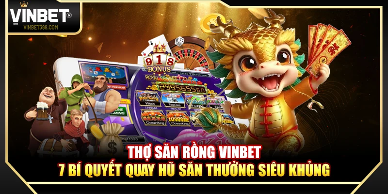 Thợ Săn Rồng Vinbet – 7 Bí Quyết Quay Hũ Săn Thưởng Siêu Khủng