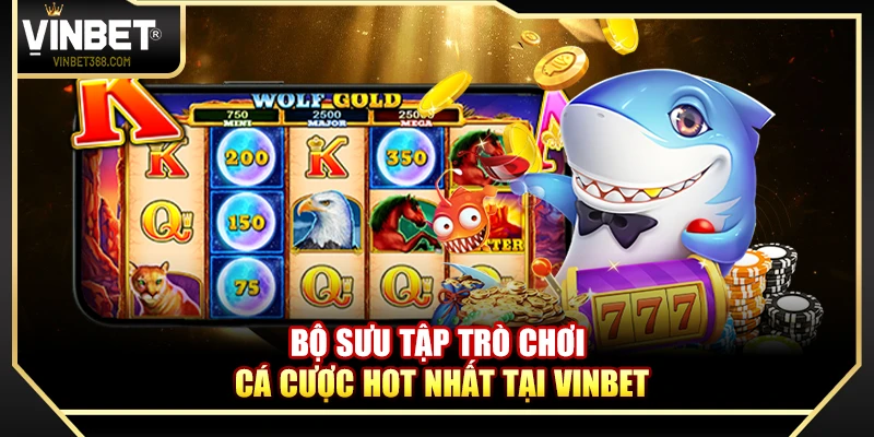 Bộ sưu tập trò chơi cá cược hot nhất tại Vinbet