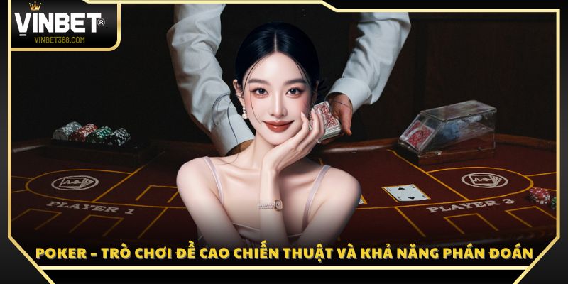 Poker – Trò chơi đề cao chiến thuật và khả năng phán đoán