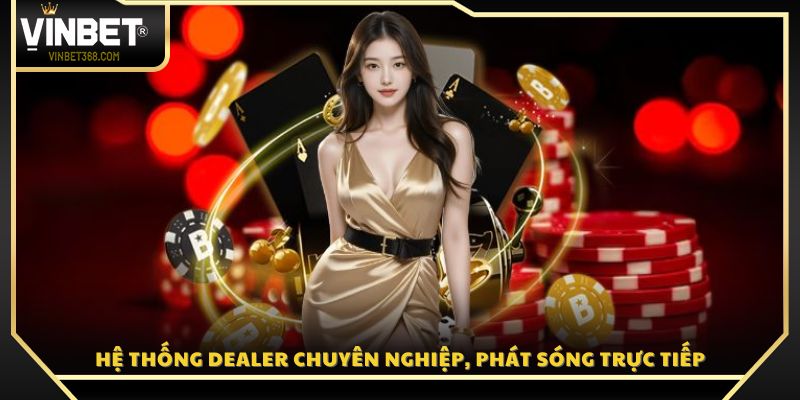 Các dealer chuyên nghiệp, trải nghiệm trực tiếp sinh động