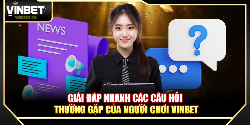 Giải đáp nhanh các câu hỏi thường gặp của người chơi Vinbet