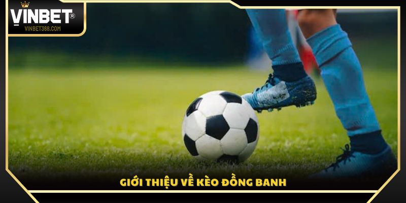 Giải thích chi tiết khái niệm kèo đồng banh