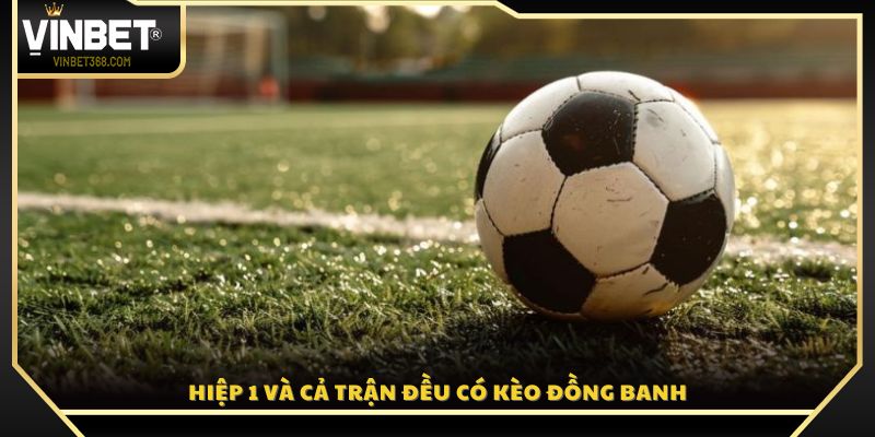 Cả hiệp 1 lẫn toàn trận đều xuất hiện kèo đồng banh