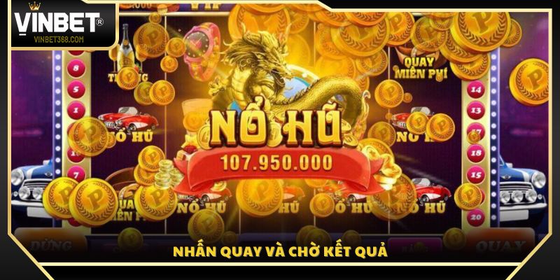 Thực hiện quay hũ và chờ hệ thống trả về kết quả 